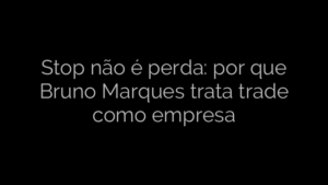 ​Stop não é perda: por que Bruno Marques trata trade como empresa 